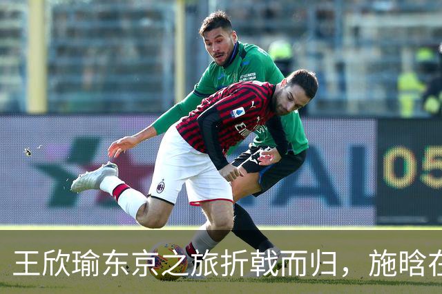 王欣瑜东京之旅折戟而归，施晗在广州逆袭连连